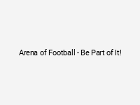 Arena of Football - Be Part of It!